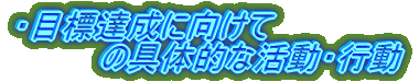 �ڕW�B���Ɍ����� �@�@�@�@�̋�̓I�Ȋ����E�s��