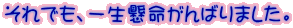 ����ł��A�ꐶ��������΂�܂����B